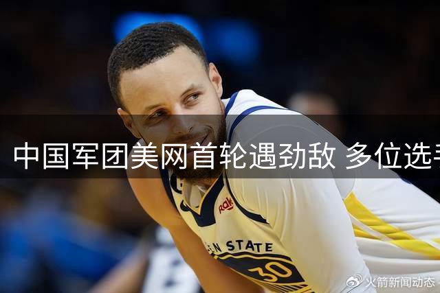 中国军团美网首轮遇劲敌 多位选手晋级前景不乐观