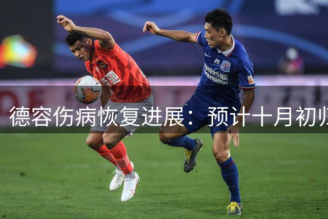 德容伤病恢复进展：预计十月初归队冲刺保守治疗
