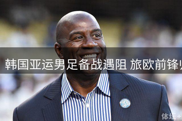 韩国亚运男足备战遇阻 旅欧前锋归队存疑